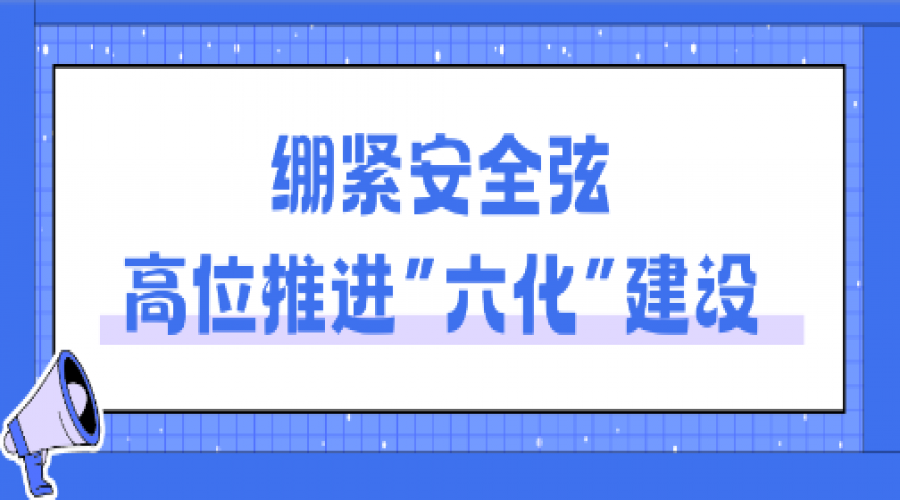立足“六化”小切口，抓牢安全大關(guān)鍵